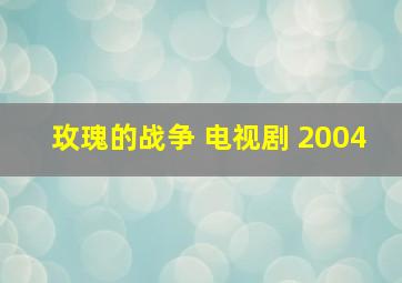 玫瑰的战争 电视剧 2004